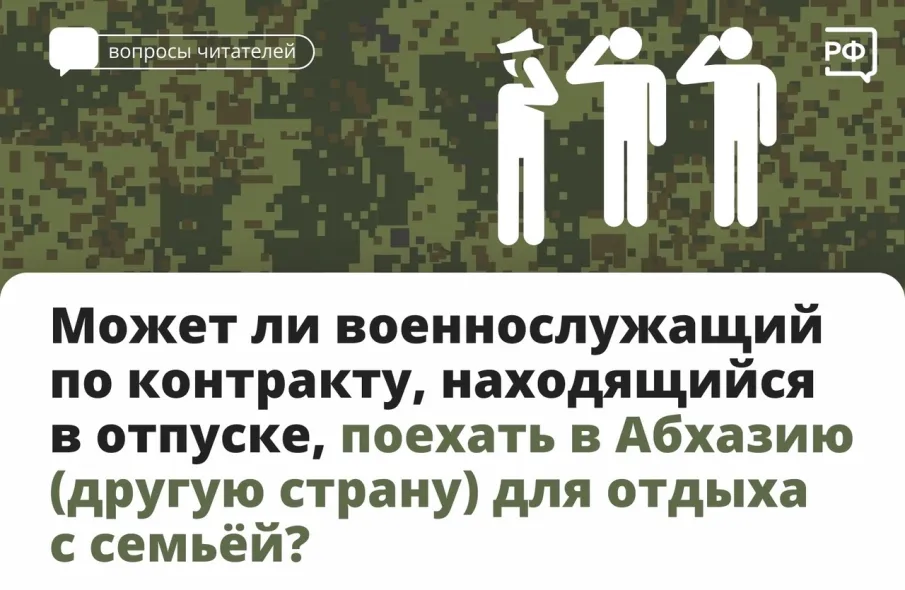 Может ли военнослужащий по контракту, находящийся в отпуске, поехать в Абхазию (другую страну) для отдыха с семьей ?